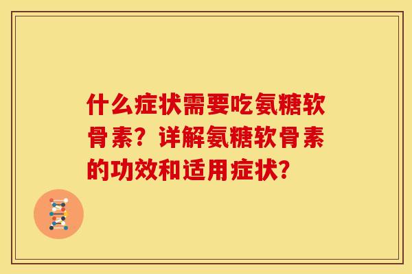 什么症状需要吃氨糖软骨素？详解氨糖软骨素的功效和适用症状？