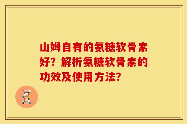 山姆自有的氨糖软骨素好？解析氨糖软骨素的功效及使用方法？