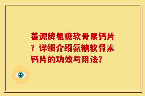 善源牌氨糖软骨素钙片?详细介绍氨糖软骨素钙片的功效与用法?-第1张图片-关节骑士 善源牌氨糖软骨素钙片?详细介绍氨糖软骨素钙片的功效与用法?-第1张图片-关节骑士