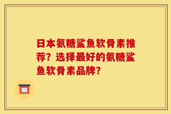 日本氨糖鲨鱼软骨素推荐?选择最好的氨糖鲨鱼软骨素品牌?-第1张图片-关节骑士 日本氨糖鲨鱼软骨素推荐?选择最好的氨糖鲨鱼软骨素品牌?-第1张图片-关节骑士
