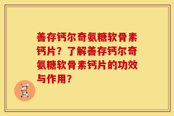 善存钙尔奇氨糖软骨素钙片？了解善存钙尔奇氨糖软骨素钙片的功效与作用？