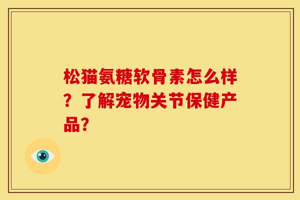 松猫氨糖软骨素怎么样？了解宠物关节保健产品？