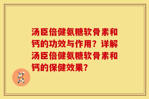 汤臣倍健氨糖软骨素和钙的功效与作用？详解汤臣倍健氨糖软骨素和钙的保健效果？-第1张图片-关节骑士