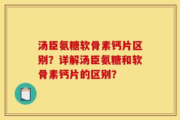 汤臣氨糖软骨素钙片区别？详解汤臣氨糖和软骨素钙片的区别？