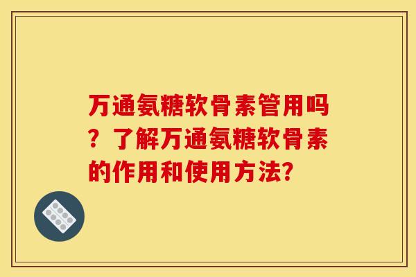 万通氨糖软骨素管用吗?了解万通氨糖软骨素的作用和使用方法?-第1张图片-关节骑士 万通氨糖软骨素管用吗?了解万通氨糖软骨素的作用和使用方法?-第1张图片-关节骑士