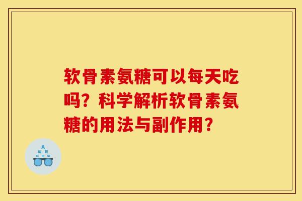 软骨素氨糖可以每天吃吗？科学解析软骨素氨糖的用法与副作用？