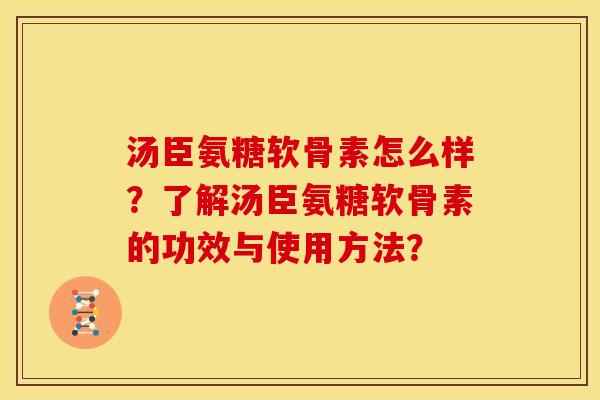 汤臣氨糖软骨素怎么样？了解汤臣氨糖软骨素的功效与使用方法？