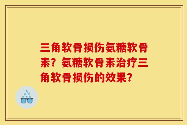 三角软骨损伤氨糖软骨素？氨糖软骨素治疗三角软骨损伤的效果？