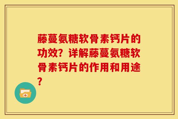 藤蔓氨糖软骨素钙片的功效？详解藤蔓氨糖软骨素钙片的作用和用途？-第1张图片-关节骑士