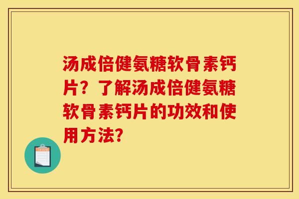 汤成倍健氨糖软骨素钙片?了解汤成倍健氨糖软骨素钙片的功效和使用方法?-第1张图片-关节骑士 汤成倍健氨糖软骨素钙片?了解汤成倍健氨糖软骨素钙片的功效和使用方法?-第1张图片-关节骑士
