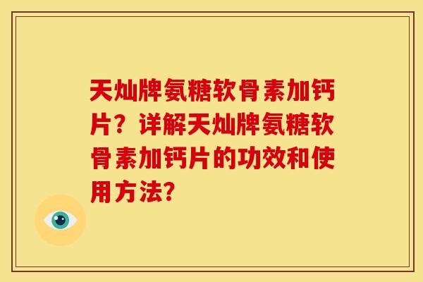 天灿牌氨糖软骨素加钙片？详解天灿牌氨糖软骨素加钙片的功效和使用方法？