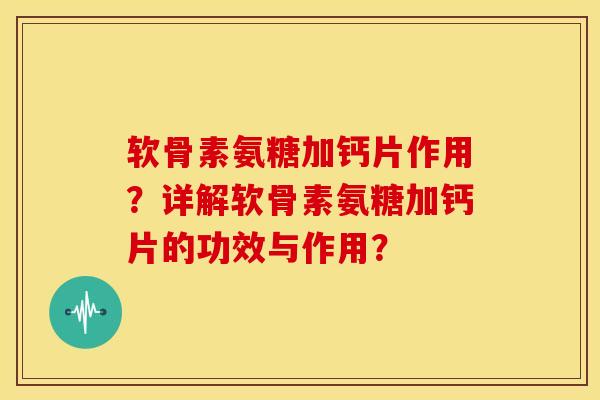 软骨素氨糖加钙片作用？详解软骨素氨糖加钙片的功效与作用？