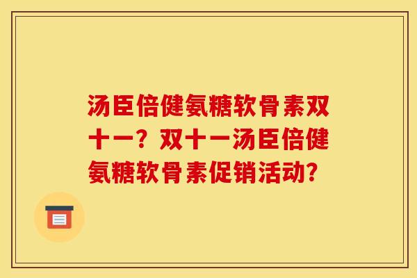 汤臣倍健氨糖软骨素双十一？双十一汤臣倍健氨糖软骨素促销活动？-第1张图片-关节骑士
