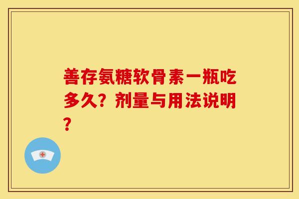 善存氨糖软骨素一瓶吃多久？剂量与用法说明？
