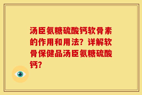 汤臣氨糖硫酸钙软骨素的作用和用法？详解软骨保健品汤臣氨糖硫酸钙？
