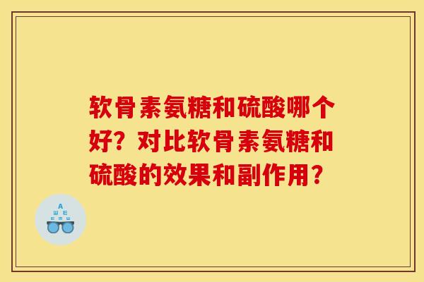 软骨素氨糖和硫酸哪个好？对比软骨素氨糖和硫酸的效果和副作用？