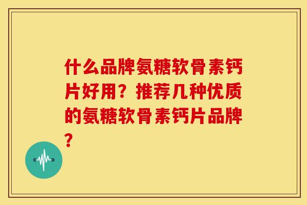 什么品牌氨糖软骨素钙片好用?推荐几种优质的氨糖软骨素钙片品牌?-第1张图片-关节骑士 什么品牌氨糖软骨素钙片好用?推荐几种优质的氨糖软骨素钙片品牌?-第1张图片-关节骑士