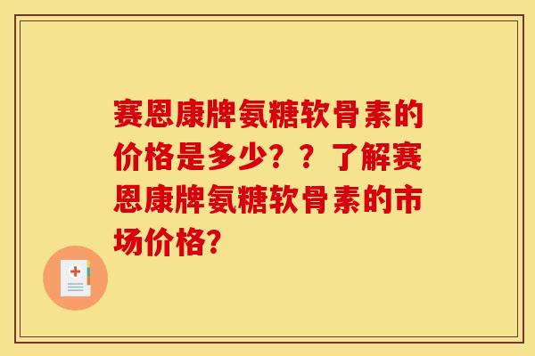 赛恩康牌氨糖软骨素的价格是多少??了解赛恩康牌氨糖软骨素的市场价格?-第1张图片-关节骑士 赛恩康牌氨糖软骨素的价格是多少??了解赛恩康牌氨糖软骨素的市场价格?-第1张图片-关节骑士