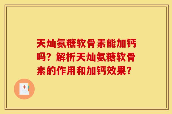 天灿氨糖软骨素能加钙吗？解析天灿氨糖软骨素的作用和加钙效果？