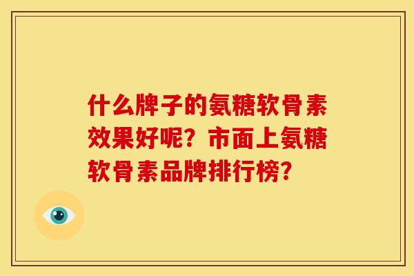 什么牌子的氨糖软骨素效果好呢？市面上氨糖软骨素品牌排行榜？