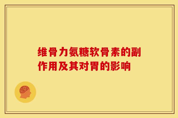 维骨力氨糖软骨素的副作用及其对胃的影响-第1张图片-关节骑士