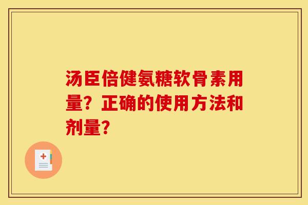 汤臣倍健氨糖软骨素用量？正确的使用方法和剂量？