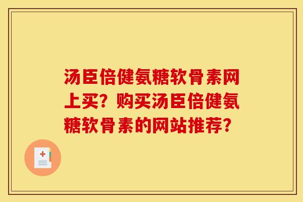 汤臣倍健氨糖软骨素网上买？购买汤臣倍健氨糖软骨素的网站推荐？