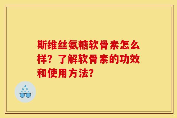 斯维丝氨糖软骨素怎么样？了解软骨素的功效和使用方法？