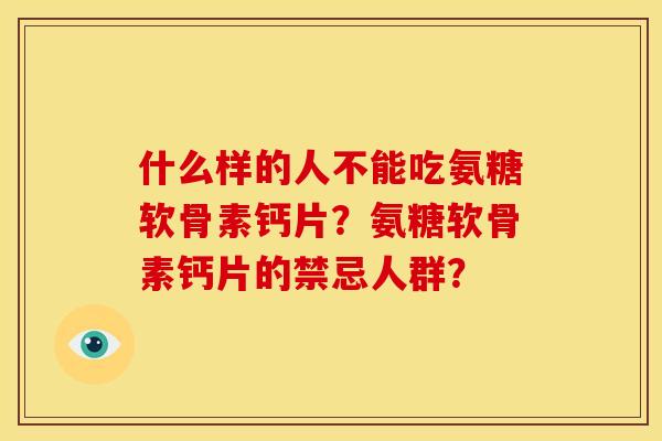 什么样的人不能吃氨糖软骨素钙片？氨糖软骨素钙片的禁忌人群？