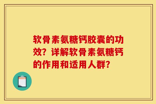 软骨素氨糖钙胶囊的功效？详解软骨素氨糖钙的作用和适用人群？