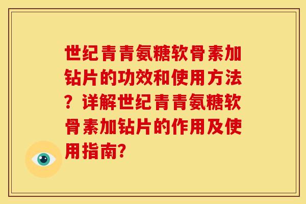 世纪青青氨糖软骨素加钻片的功效和使用方法？详解世纪青青氨糖软骨素加钻片的作用及使用指南？