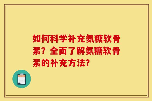 如何科学补充氨糖软骨素？全面了解氨糖软骨素的补充方法？
