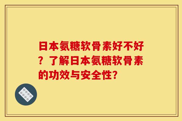 日本氨糖软骨素好不好?了解日本氨糖软骨素的功效与安全性?-第1张图片-关节骑士 日本氨糖软骨素好不好?了解日本氨糖软骨素的功效与安全性?-第1张图片-关节骑士