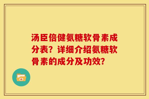 汤臣倍健氨糖软骨素成分表？详细介绍氨糖软骨素的成分及功效？-第1张图片-关节骑士
