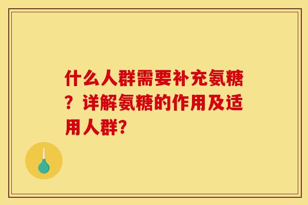 什么人群需要补充氨糖？详解氨糖的作用及适用人群？
