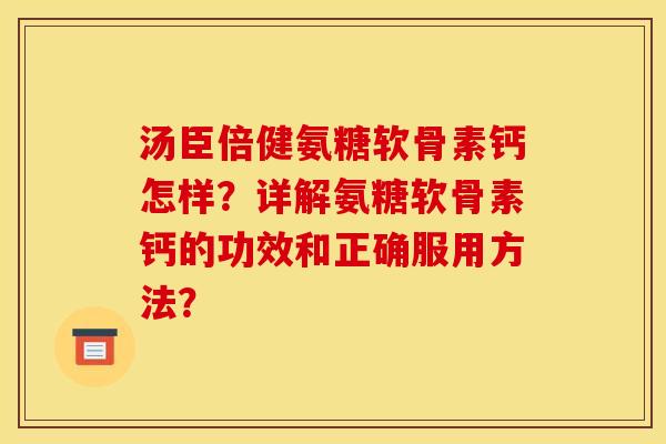 汤臣倍健氨糖软骨素钙怎样?详解氨糖软骨素钙的功效和正确服用方法?-第1张图片-关节骑士 汤臣倍健氨糖软骨素钙怎样?详解氨糖软骨素钙的功效和正确服用方法?-第1张图片-关节骑士