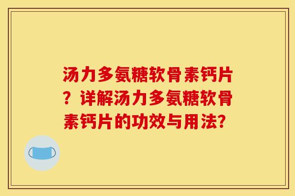 汤力多氨糖软骨素钙片？详解汤力多氨糖软骨素钙片的功效与用法？