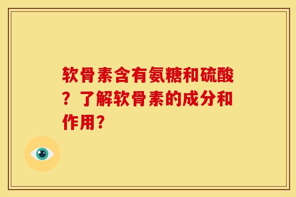 软骨素含有氨糖和硫酸？了解软骨素的成分和作用？