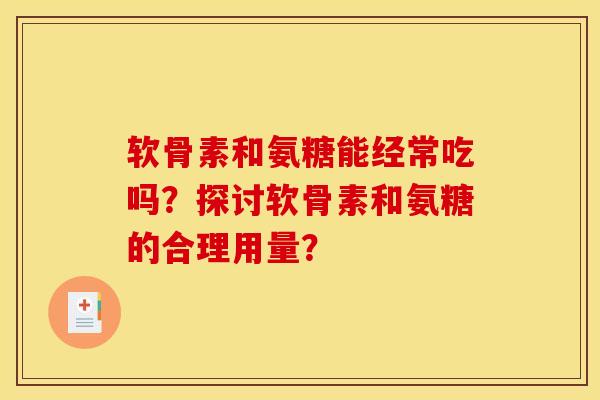 软骨素和氨糖能经常吃吗?探讨软骨素和氨糖的合理用量?-第1张图片-关节骑士 软骨素和氨糖能经常吃吗?探讨软骨素和氨糖的合理用量?-第1张图片-关节骑士