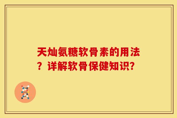天灿氨糖软骨素的用法?详解软骨保健知识?-第1张图片-关节骑士 天灿氨糖软骨素的用法?详解软骨保健知识?-第1张图片-关节骑士