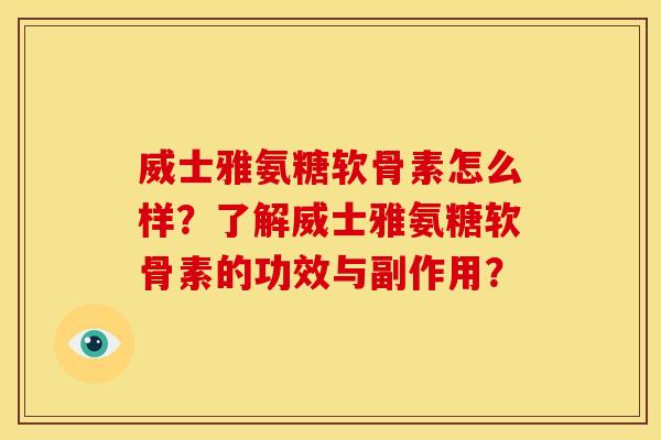 威士雅氨糖软骨素怎么样？了解威士雅氨糖软骨素的功效与副作用？