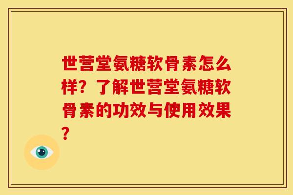 世营堂氨糖软骨素怎么样？了解世营堂氨糖软骨素的功效与使用效果？