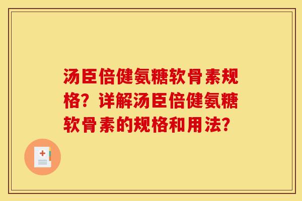 汤臣倍健氨糖软骨素规格？详解汤臣倍健氨糖软骨素的规格和用法？