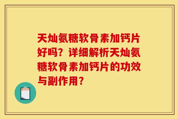 天灿氨糖软骨素加钙片好吗?详细解析天灿氨糖软骨素加钙片的功效与副作用?-第1张图片-关节骑士 天灿氨糖软骨素加钙片好吗?详细解析天灿氨糖软骨素加钙片的功效与副作用?-第1张图片-关节骑士