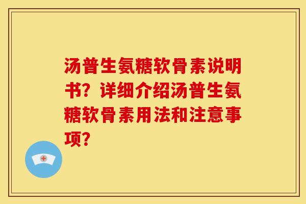 汤普生氨糖软骨素说明书？详细介绍汤普生氨糖软骨素用法和注意事项？
