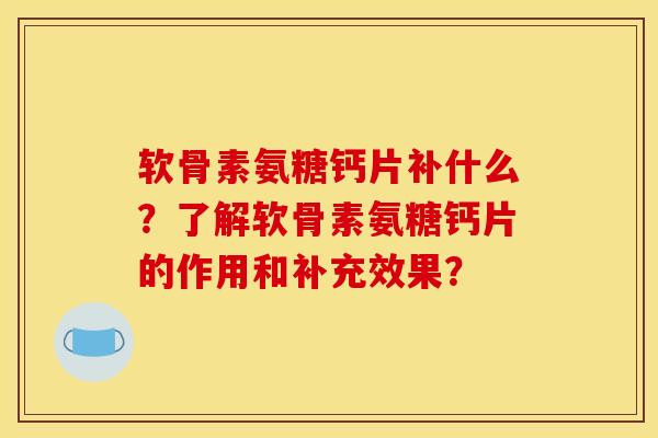 软骨素氨糖钙片补什么?了解软骨素氨糖钙片的作用和补充效果?-第1张图片-关节骑士 软骨素氨糖钙片补什么?了解软骨素氨糖钙片的作用和补充效果?-第1张图片-关节骑士