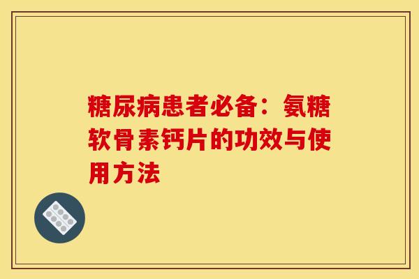 糖尿病患者必备：氨糖软骨素钙片的功效与使用方法