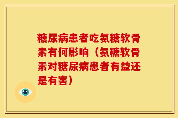 糖尿病患者吃氨糖软骨素有何影响（氨糖软骨素对糖尿病患者有益还是有害）-第1张图片-关节骑士