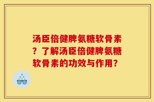 汤臣倍健脾氨糖软骨素？了解汤臣倍健脾氨糖软骨素的功效与作用？
