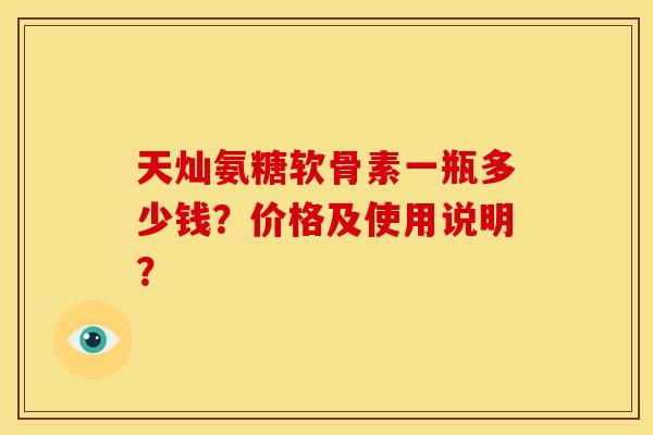 天灿氨糖软骨素一瓶多少钱？价格及使用说明？-第1张图片-关节骑士